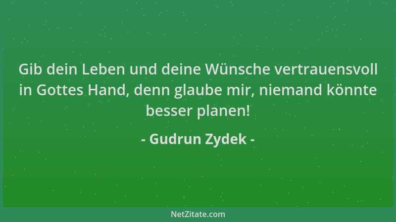 Gudrun Zydek - Gib dein Leben und deine Wünsche vertrauensvoll in Gottes Hand, denn glaube mir, niemand könnte besser plane...