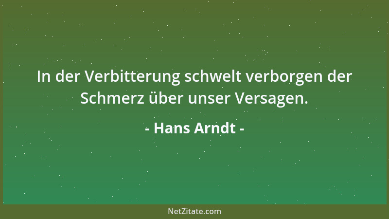 Hans Arndt - In der Verbitterung schwelt verborgen der Schmerz über unser Versagen....