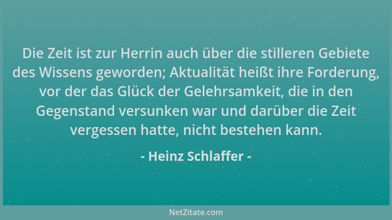 Heinz Schlaffer - Die Zeit ist zur Herrin auch über die stilleren Gebiete des Wissens geworden; Aktualität heißt ihre Forde...