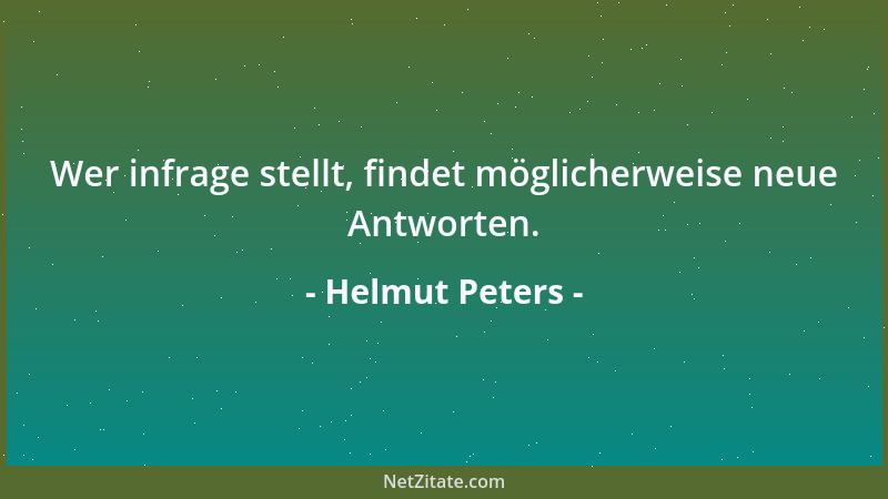 Helmut Peters - Wer infrage stellt, findet möglicherweise neue Antworten....