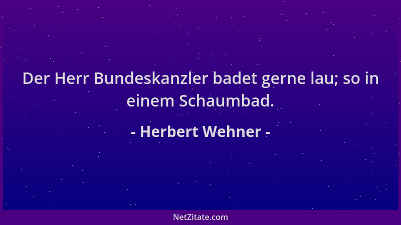 Herbert Wehner - Der Herr Bundeskanzler badet gerne lau; so in einem Schaumbad....