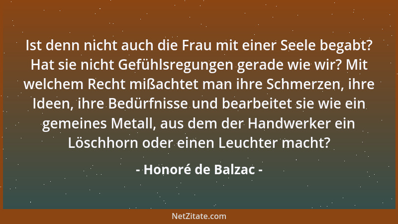 Honoré de Balzac - Ist denn nicht auch die Frau mit einer Seele begabt? Hat sie nicht Gefühlsregungen gerade wie wir? Mit w...