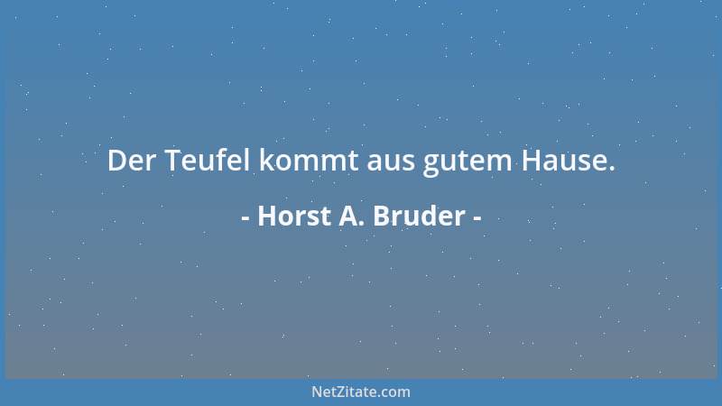 Horst A. Bruder - Der Teufel kommt aus gutem Hause....