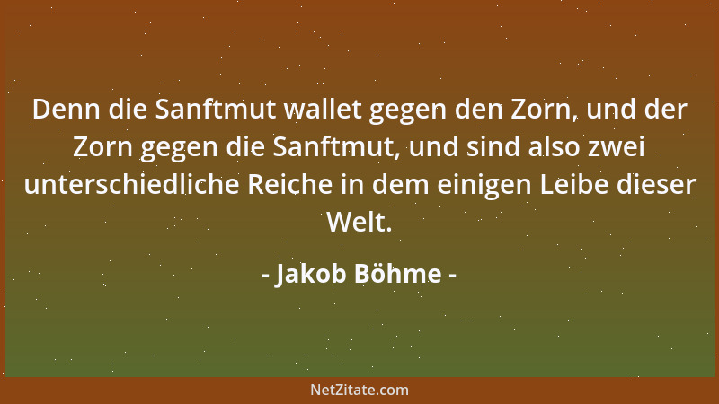 Jakob Böhme - Denn die Sanftmut wallet gegen den Zorn, und der Zorn gegen die Sanftmut, und sind also zwei unterschiedliche...