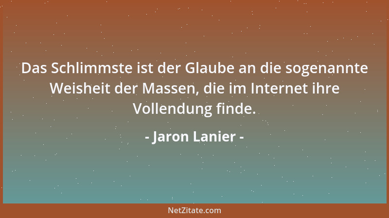 Jaron Lanier - Das Schlimmste ist der Glaube an die sogenannte Weisheit der Massen, die im Internet ihre Vollendung finde....