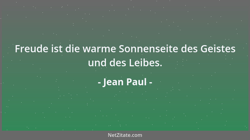 Jean Paul - Freude ist die warme Sonnenseite des Geistes und des Leibes....