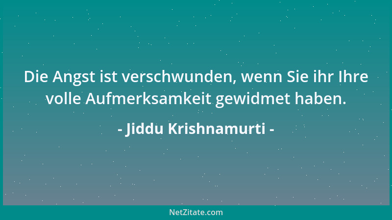 Jiddu Krishnamurti - Die Angst ist verschwunden, wenn Sie ihr Ihre volle Aufmerksamkeit gewidmet haben....