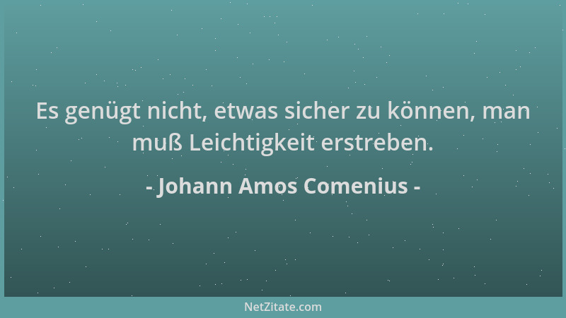 Johann Amos Comenius - Es genügt nicht, etwas sicher zu können, man muß Leichtigkeit erstreben....
