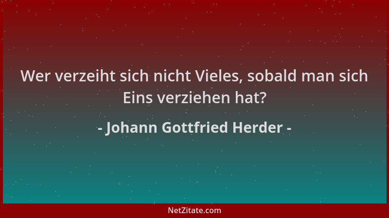 Johann Gottfried Herder - Wer verzeiht sich nicht Vieles, sobald man sich Eins verziehen hat?...