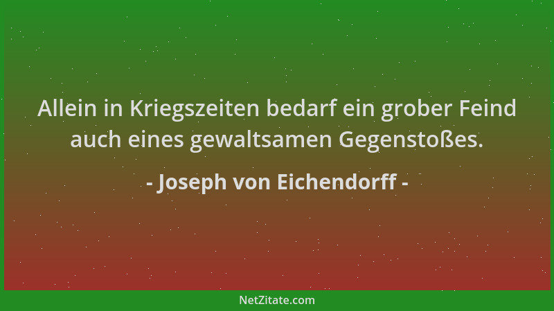 Joseph von Eichendorff - Allein in Kriegszeiten bedarf ein grober Feind auch eines gewaltsamen Gegenstoßes....