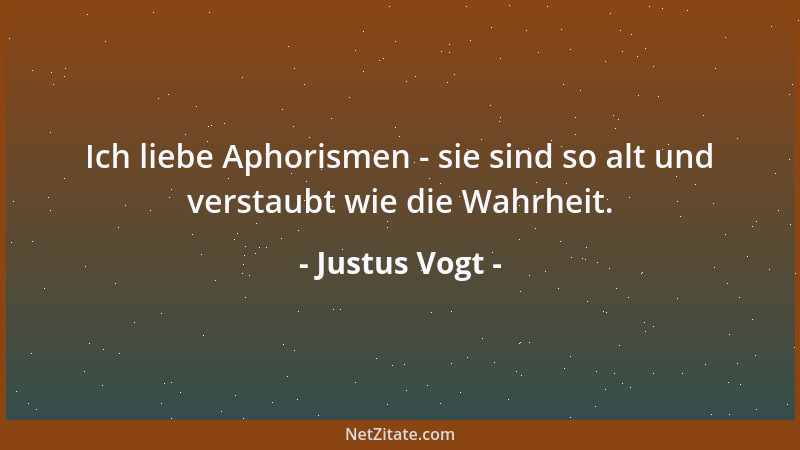 Justus Vogt - Ich liebe Aphorismen - sie sind so alt und verstaubt wie die Wahrheit....