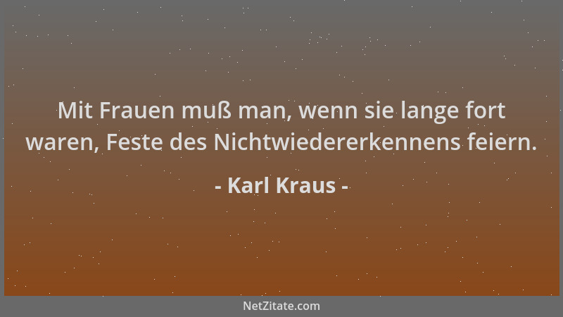 Karl Kraus - Mit Frauen muß man, wenn sie lange fort waren, Feste des Nichtwiedererkennens feiern....