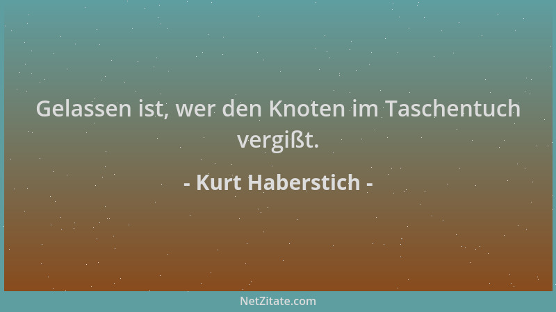 Kurt Haberstich - Gelassen ist, wer den Knoten im Taschentuch vergißt....