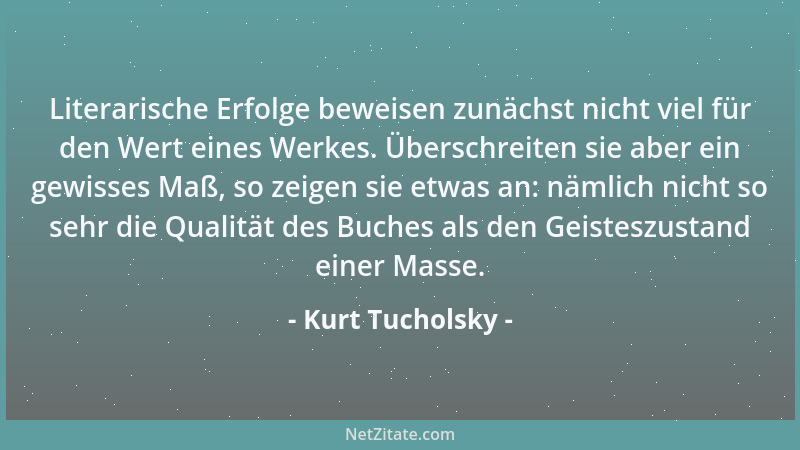 Kurt Tucholsky - Literarische Erfolge beweisen zunächst nicht viel für den Wert eines Werkes. Überschreiten sie aber ein ge...