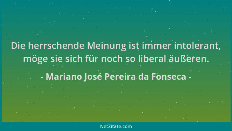 Mariano José Pereira da Fonseca - Die herrschende Meinung ist immer intolerant, möge sie sich für noch so liberal äußeren....