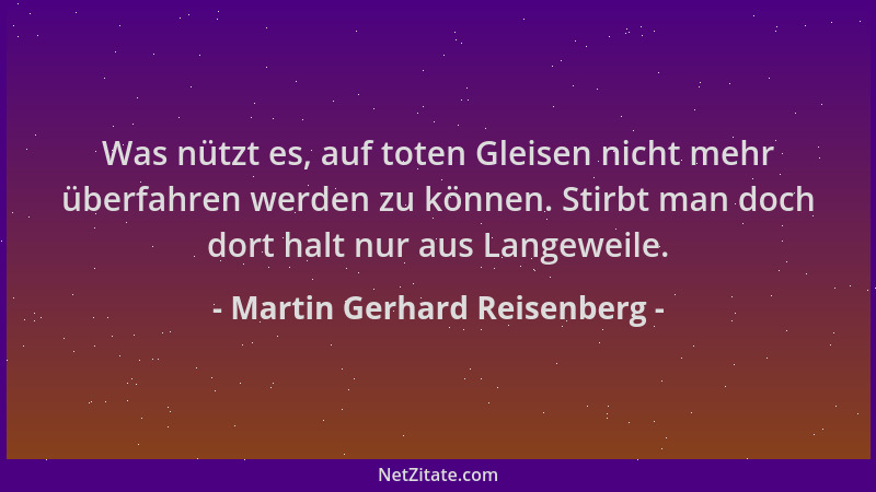 Martin Gerhard Reisenberg - Was nützt es, auf toten Gleisen nicht mehr überfahren werden zu können. Stirbt man doch dort ha...