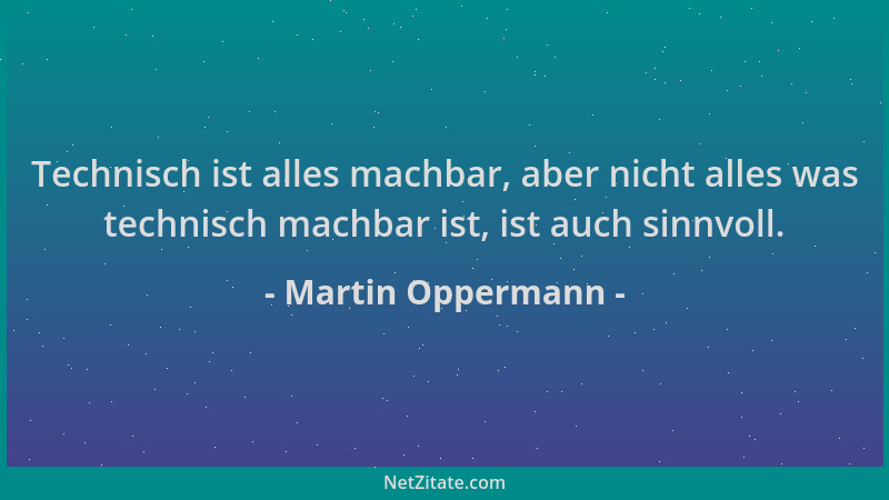 Martin Oppermann - Technisch ist alles machbar, aber nicht alles was technisch machbar ist, ist auch sinnvoll....