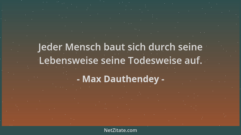 Max Dauthendey - Jeder Mensch baut sich durch seine Lebensweise seine Todesweise auf....