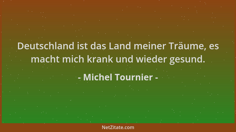 Michel Tournier - Deutschland ist das Land meiner Träume, es macht mich krank und wieder gesund....