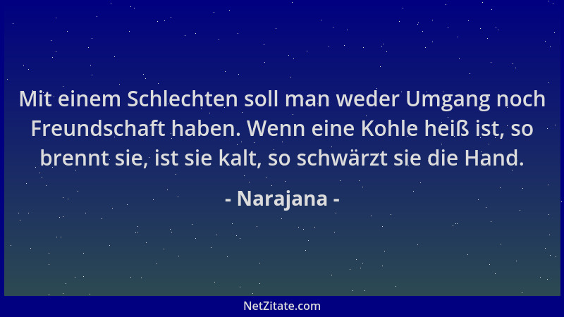 Narajana - Mit einem Schlechten soll man weder Umgang noch Freundschaft haben. Wenn eine Kohle heiß ist, so brennt sie, ist...