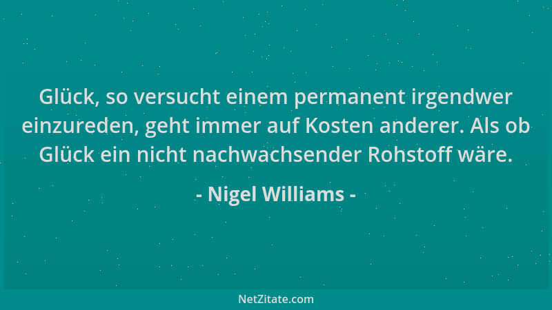Nigel Williams - Glück, so versucht einem permanent irgendwer einzureden, geht immer auf Kosten anderer. Als ob Glück ein n...