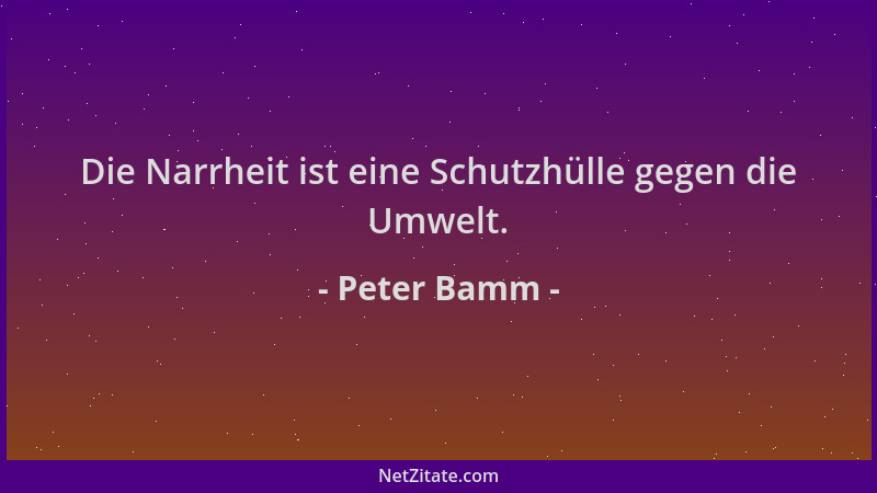 Peter Bamm - Die Narrheit ist eine Schutzhülle gegen die Umwelt....