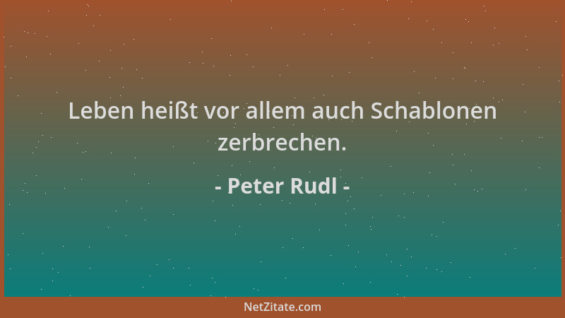 Peter Rudl - Leben heißt vor allem auch Schablonen zerbrechen....