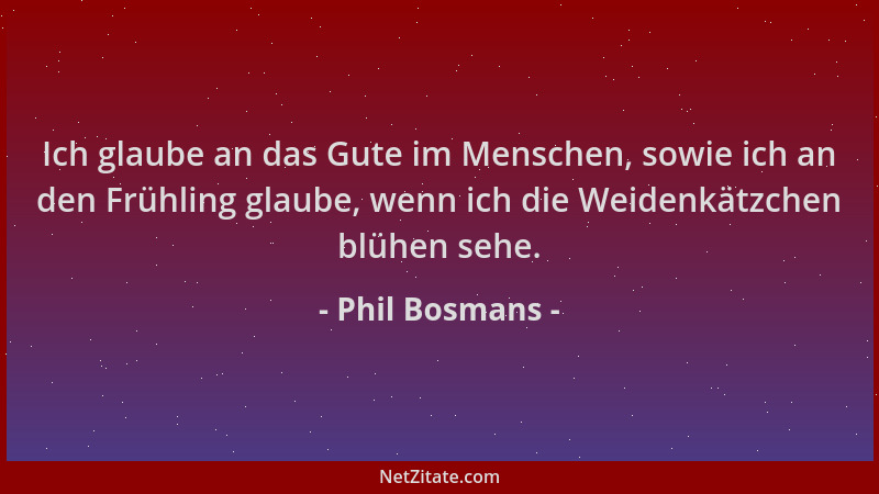Phil Bosmans - Ich glaube an das Gute im Menschen, sowie ich an den Frühling glaube, wenn ich die Weidenkätzchen blühen seh...