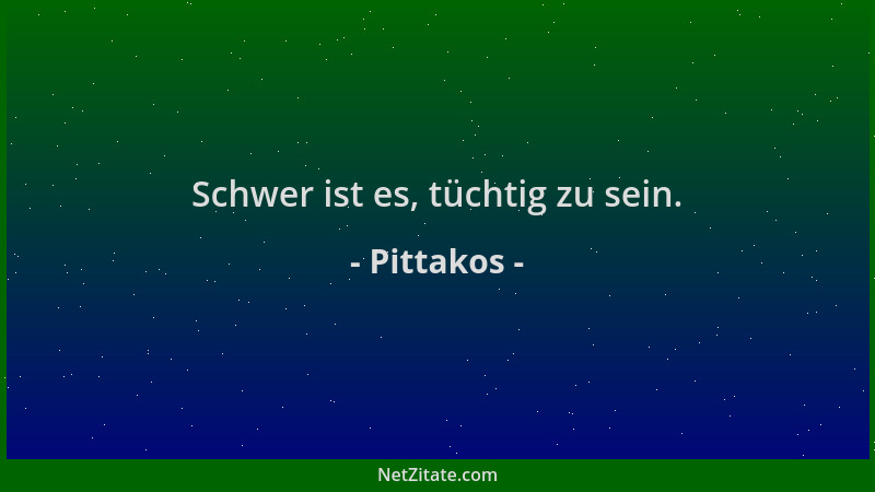 Pittakos - Schwer ist es, tüchtig zu sein....