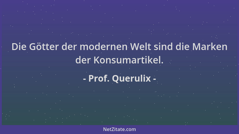 Prof. Querulix - Die Götter der modernen Welt sind die Marken der Konsumartikel....