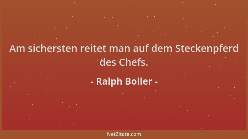 Ralph Boller - Am sichersten reitet man auf dem Steckenpferd des Chefs....