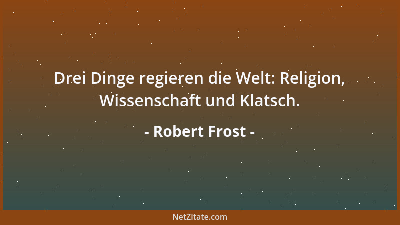Robert Frost - Drei Dinge regieren die Welt: Religion, Wissenschaft und Klatsch....