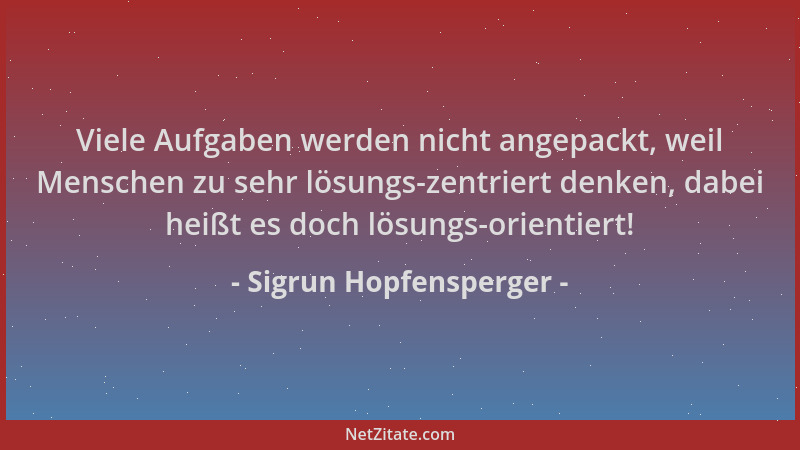 Sigrun Hopfensperger - Viele Aufgaben werden nicht angepackt, weil Menschen zu sehr lösungs-zentriert denken, dabei heißt e...