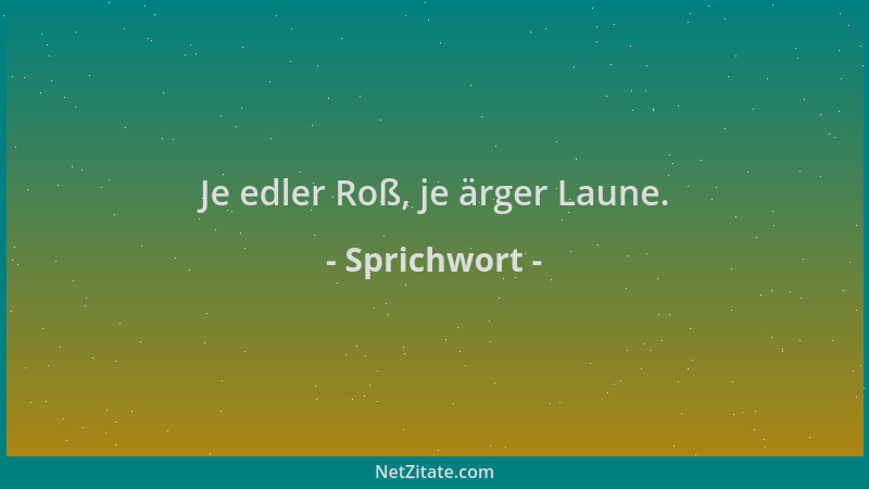 Sprichwort - Je edler Roß, je ärger Laune....