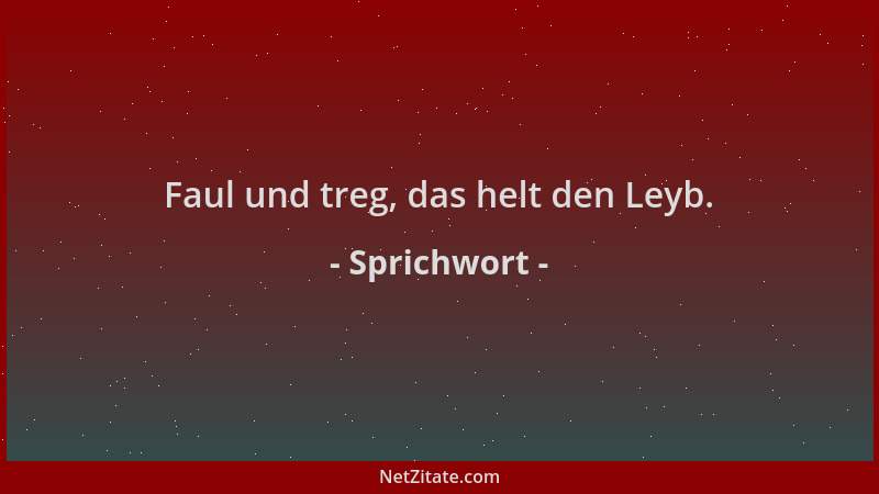Sprichwort - Faul und treg, das helt den Leyb....