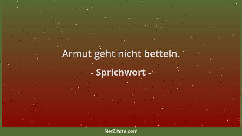 Sprichwort - Armut geht nicht betteln....