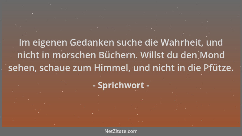 Sprichwort - Im eigenen Gedanken suche die Wahrheit, und nicht in morschen Büchern. Willst du den Mond sehen, schaue zum Hi...