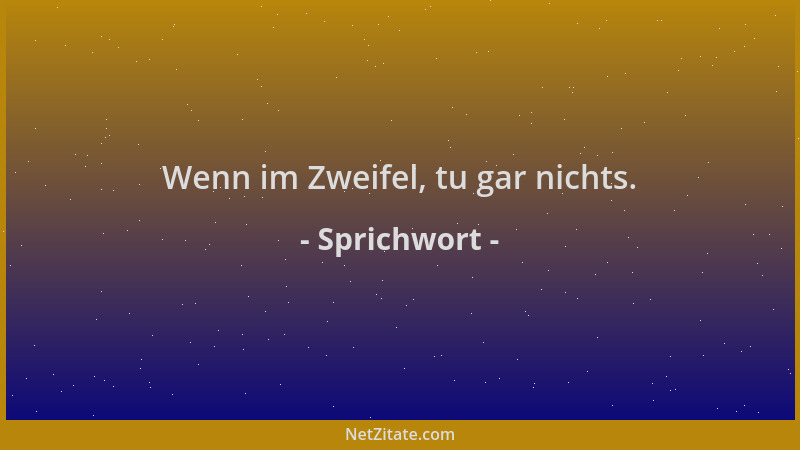 Sprichwort - Wenn im Zweifel, tu gar nichts....