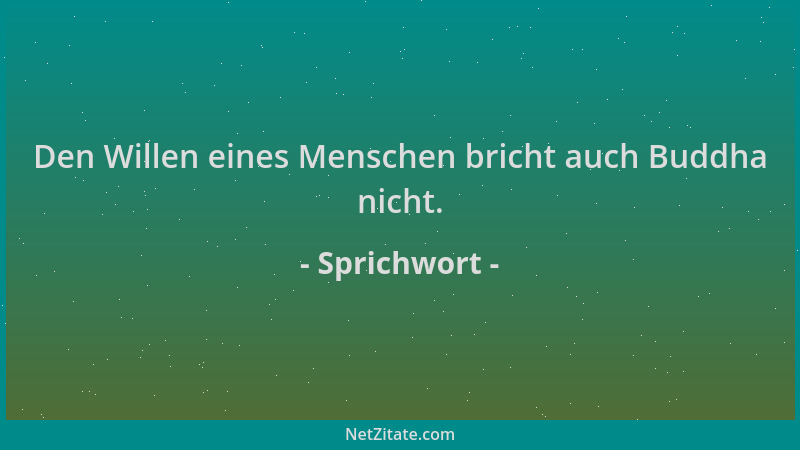 Sprichwort - Den Willen eines Menschen bricht auch Buddha nicht....
