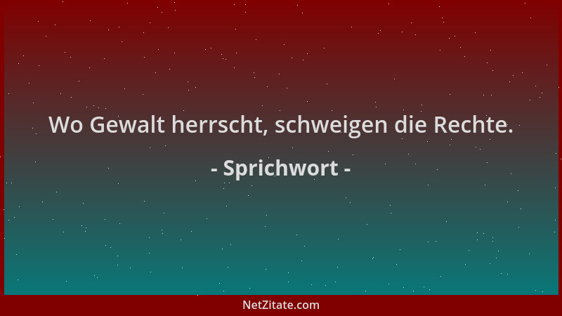 Sprichwort - Wo Gewalt herrscht, schweigen die Rechte....