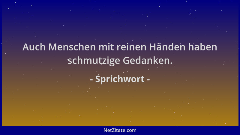Sprichwort - Auch Menschen mit reinen Händen haben schmutzige Gedanken....