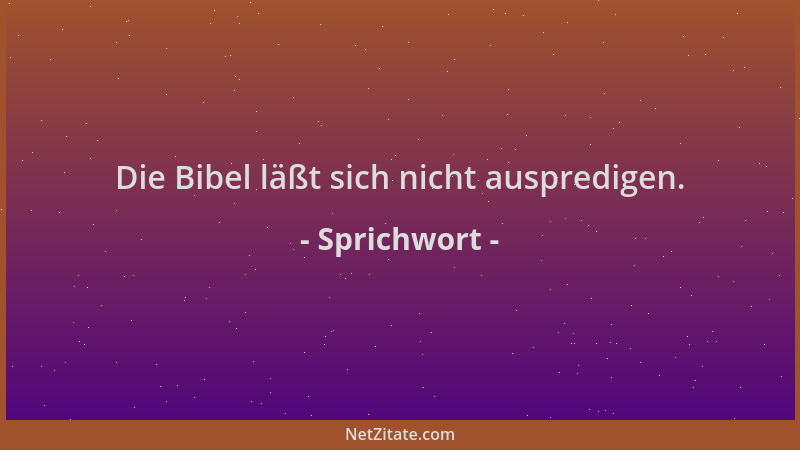 Sprichwort - Die Bibel läßt sich nicht auspredigen....