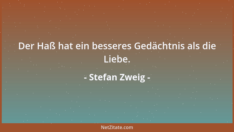 Stefan Zweig - Der Haß hat ein besseres Gedächtnis als die Liebe....