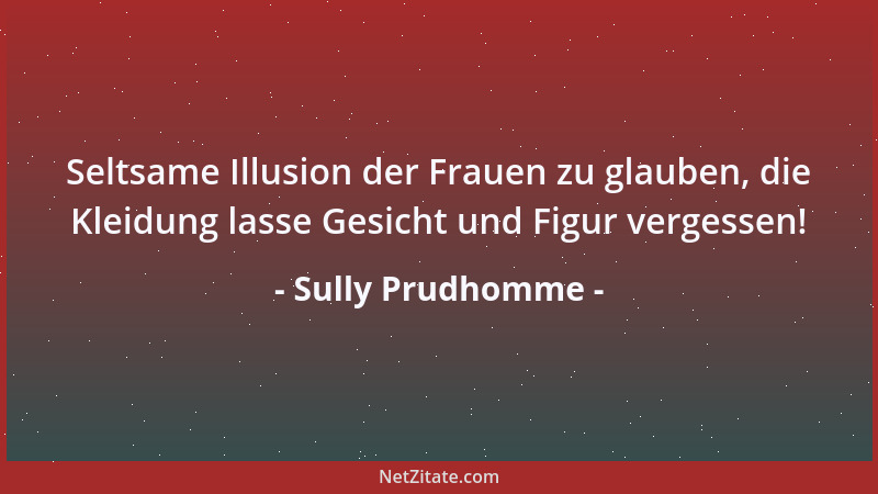 Sully Prudhomme - Seltsame Illusion der Frauen zu glauben, die Kleidung lasse Gesicht und Figur vergessen!...