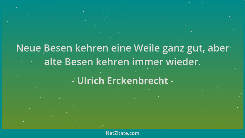 Ulrich Erckenbrecht - Neue Besen kehren eine Weile ganz gut, aber alte Besen kehren immer wieder....