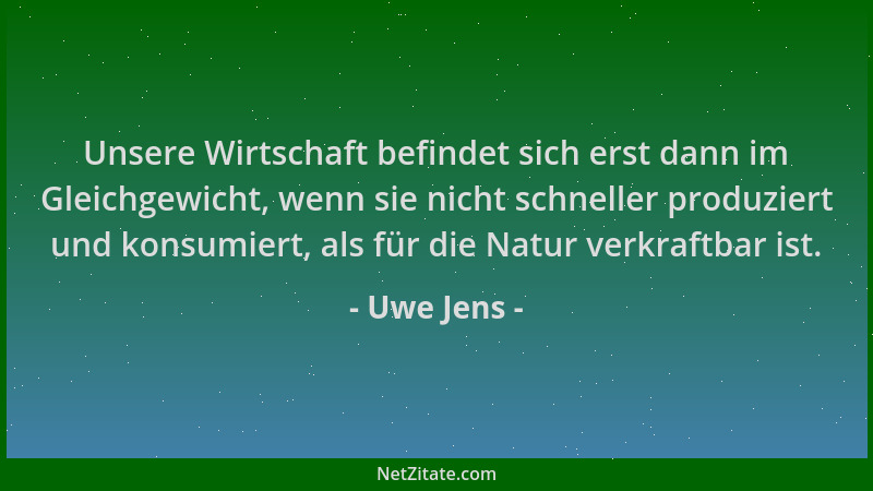 Uwe Jens - Unsere Wirtschaft befindet sich erst dann im Gleichgewicht, wenn sie nicht schneller produziert und konsumiert,...