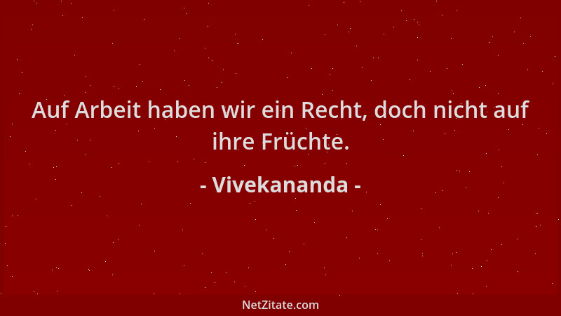 Vivekananda - Auf Arbeit haben wir ein Recht, doch nicht auf ihre Früchte....