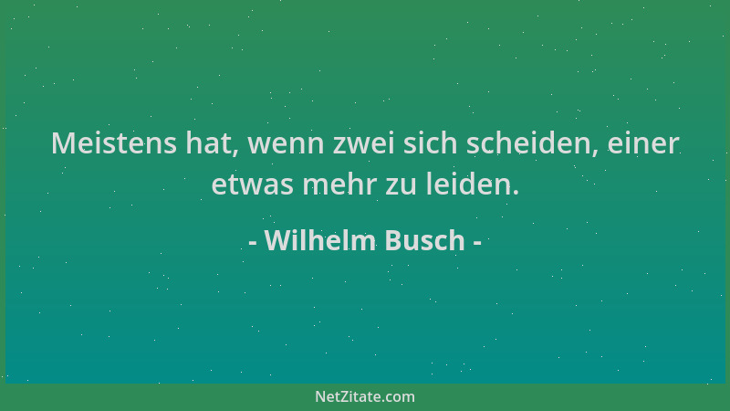 Wilhelm Busch - Meistens hat, wenn zwei sich scheiden, einer etwas mehr zu leiden....
