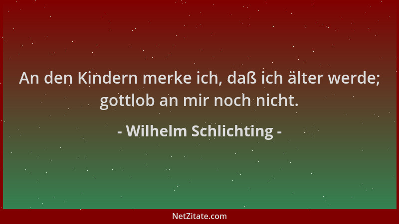 Wilhelm Schlichting - An den Kindern merke ich, daß ich älter werde; gottlob an mir noch nicht....