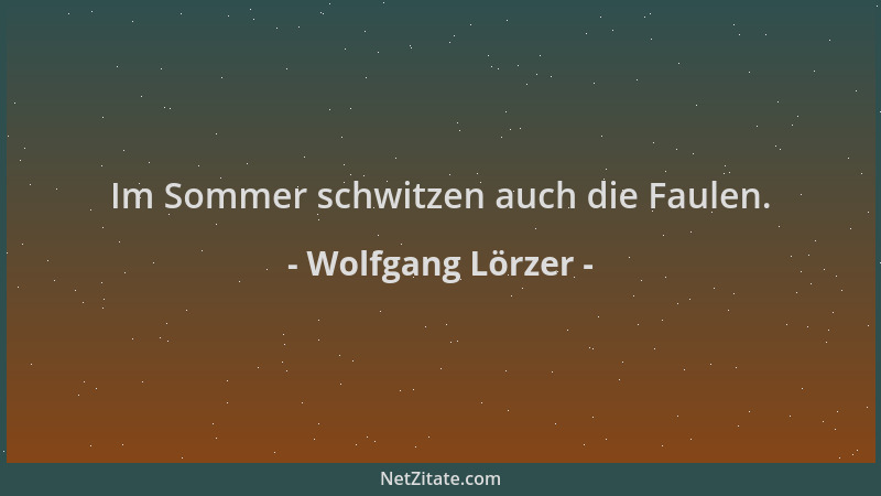 Wolfgang Lörzer - Im Sommer schwitzen auch die Faulen....